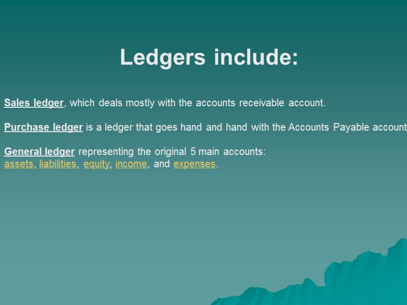 Ledgers include:   Sales ledger, which deals mostly with the accounts receivable account.